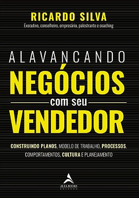 Alavancando Negócios Com Seu Vendedor Construindo Planos, Modelo De Trabalho, Processos, Comportamentos, Cultura E Planejamento