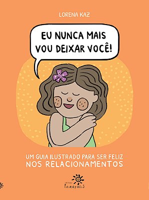 Eu Nunca Mais Vou Deixar Você Um Guia Ilustrado Para Ser Feliz Nos Relacionamentos