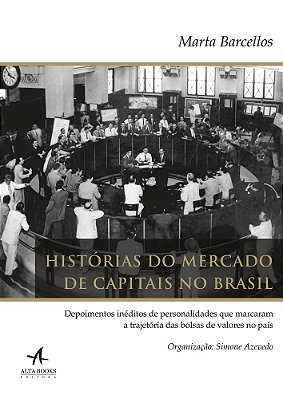 Histórias Do Mercado De Capitais No Brasil Depoimentos Inéditos De Personalidades Que Marcaram A Trajetória Das Bolsas De Valores No País