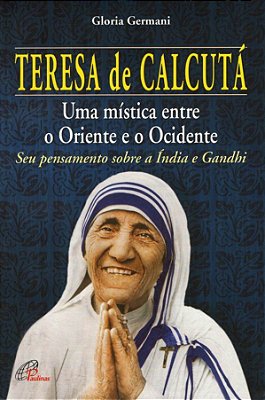 Teresa De Calcutá: Uma Mística Entre O Oriente E O Ocidente Seu Pensamento Sobre A Índia E Gandhi