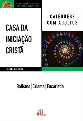 Casa Da Iniciação Cristã: Catequese Com Adultos Batismo - Crisma - Eucaristia