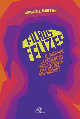 Filhos Felizes O Segredo Da Educação De Adolescentes Para Uma Vida Bem-Sucedida