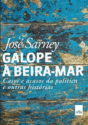 Galope À Beira-Mar Casos E Acasos Da Política E Outras Histórias