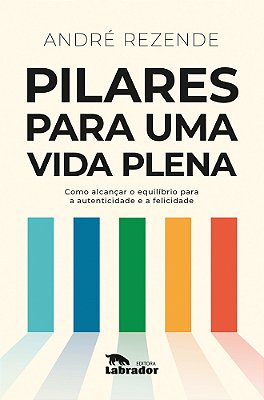 Pilares Para Uma Vida Plena Como Alcançar O Equilíbrio Para A Autenticidade E A Felicidade