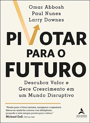 Pivotar Para O Futuro Descubra Valor E Gere Crescimento Em Um Mundo Disruptivo