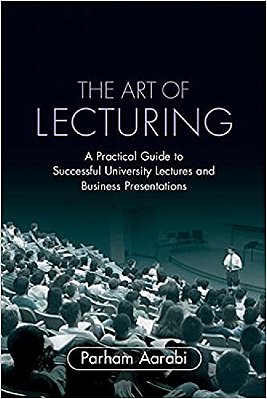 The Art Of Lecturing - A Practical Guide To Successful University Lectures And Business Presentation