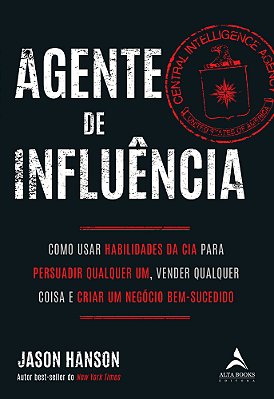 Agente De Influência Como Usar Habilidades Da Cia Para Persuadir Qualquer Um, Verder Qualquer Coisa E Criar Um Negócio Bem-Sucedido