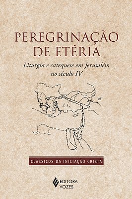 Peregrinação De Etéria Liturgia E Catequese Em Jerusalém No Século IV