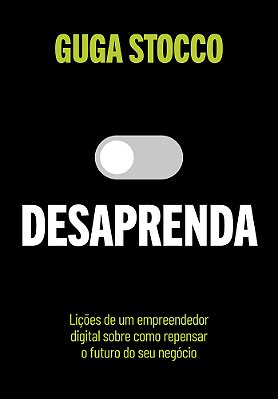 Desaprenda Lições De Um Empreendedor Digital Sobre Como Repensar O Futuro Do Seu Negócio