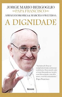 A Dignidade - Col. Diálogos De Fé - Papa Francisco