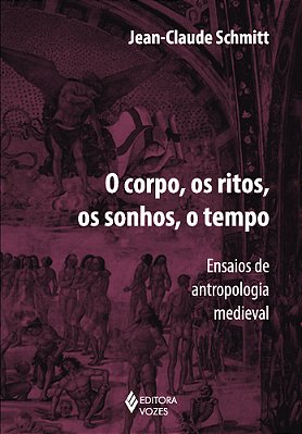 O Corpo, Os Ritos, Os Sonhos, O Tempo - Ensaios De Antropologia Medieval