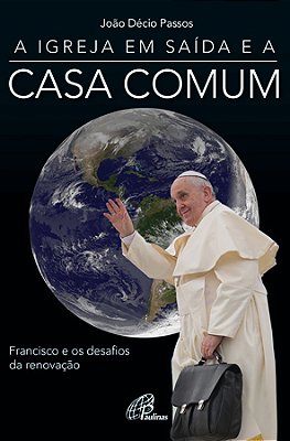 A Igreja Em Saída E A Casa Comum Francisco E Os Desafios Da Renovação