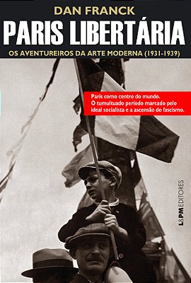 Paris Libertária: Os Aventureiros Da Arte Moderna (1931-1940)