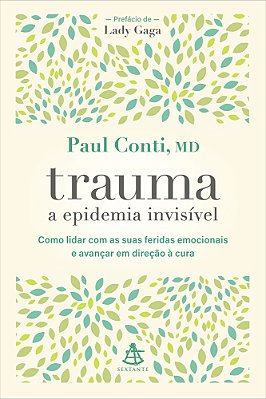 Trauma: A Epidemia Invisível Como Lidar Com As Suas Feridas Emocionais E Avançar Em Direção À Cura