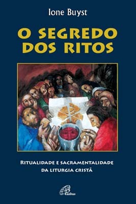 O Segredo Dos Ritos Ritualidade E Sacramentalidade Da Liturgia Cristã
