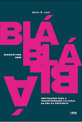 Marketing Sem Blá-Blá-blá: Inspirações Para Transformação Cultural Na Era Do Propósito