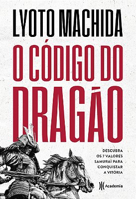 O Codigo Do Dragao: Descubra Os 7 Valores Samurai Para Conquistar A Vitoria
