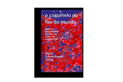 O Cogumelo No Fim Do Mundo Sobre A Possibilidade De Vida Nas Ruínas Do Capitalismo..-