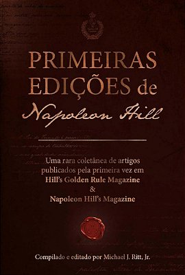 Primeiras Edições De Napoleon Hill: Uma Rara Coletânea De Artigos Publicados Pela Primeira Vez Em Hill's Golden Rule Magazine & Napoleon Hill's Magazi