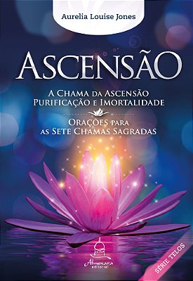 Ascensão A Chama Da Ascensão, Purificação E Imortalidade/Orações Para As Sete Chamas Sagradas..-