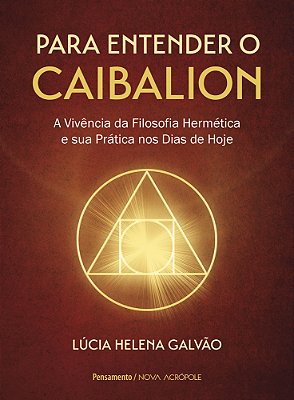 Para Entender O Caibalion A Vivência Da Filosofia Hermética E Sua Prática Nos Dias De Hoje..-