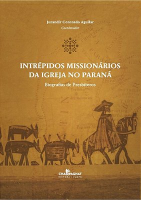 Intrépidos Missionários Da Igreja No Paraná Biografias De Presbíteros..-