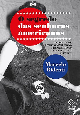 O Segredo Das Senhoras Americanas Intelectuais, Internacionalização E Financiamento Na Guerra Fria Cultural..-