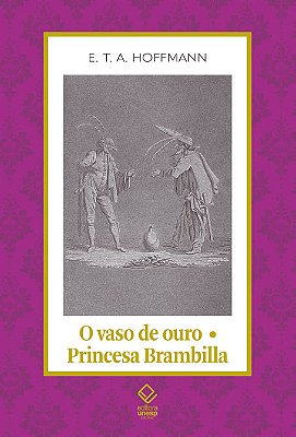 O Vaso De Ouro; Princesa Brambilla Um Conto De Fadas Dos Tempos Modernos/Um Capriccio Segundo Jacques Callot..-