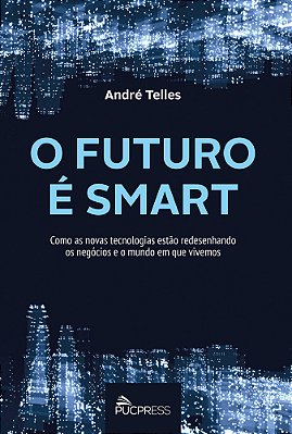O Futuro É Smart Como As Novas Tecnologias Estão Redesenhando Os Negócios E O Mundo Em Que Vivemos..-