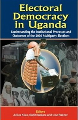 Electoral Democracy In Uganda - Understanding The Institutional Processes And Outc..-