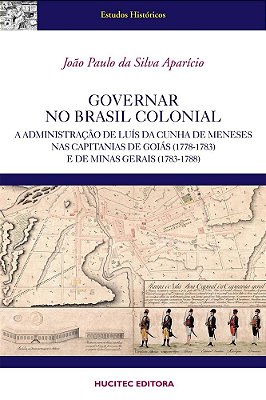 Governar No Brasil Colonial: A Administração De Luís Da Cunha Meneses Nas Capitanias De Goiás (1778-1783) E De Minas Gerais (1783-1788)..-