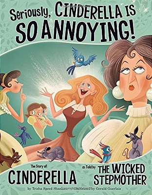 Seriously, Cinderella Is So Annoying: The Story Of Cinderella As Told By The Wicked Stepmother..-