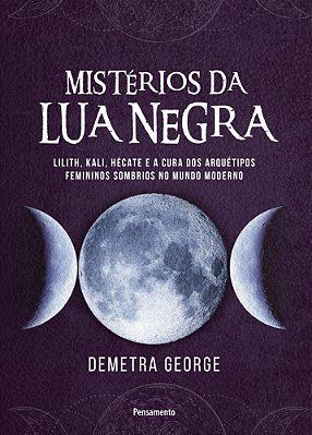 Mistérios Da Lua Negra Lilith, Kali, Hécate E A Cura Dos Arquétipos Femininos Sombrios No Mundo Moderno..-