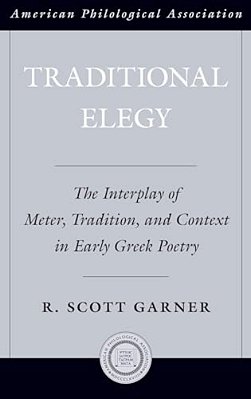 Traditional Elegy: Theinterplay Of Meter, Tradition, And Context In Early Greek Poetry-..