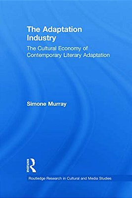 The Adaptation Industry The Cultural Economy Of Contemporary Literary Adaptation-..