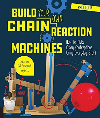 Build Your Own Chain Reaction Machines: How To Make Crazy Contraptions Using Everyday Stuff--creative Kid-Powered Projects-..