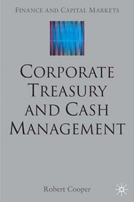 Corporate Treasury And Cash Management - Finance And Capital Markets Series..-