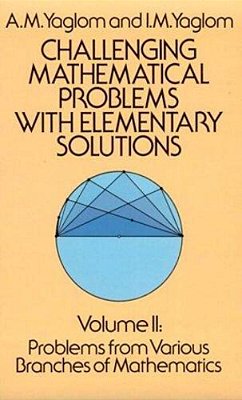 Challenging Mathematical Problems With Elementary Solutions, Vol. 2-..