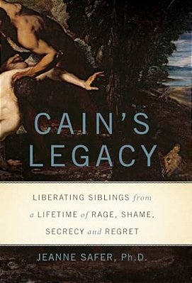 Cain's Legacy - Liberating Siblings From A Lifetime Of Rage, Shame, Secrecy, And Regret-..