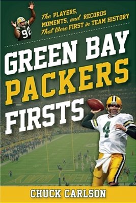 Green Bay Packers Firsts: The Players, Moments, And Records That Were First In Team History-..