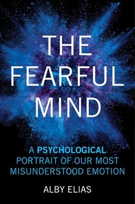 The Fearful Mind: A Psychological Portrait Of Our Most Misunderstood Emotion-..