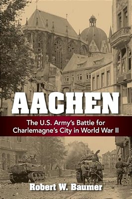 Aachen: The U. S. Army's Battle For Charlemagne's City In World War II-..