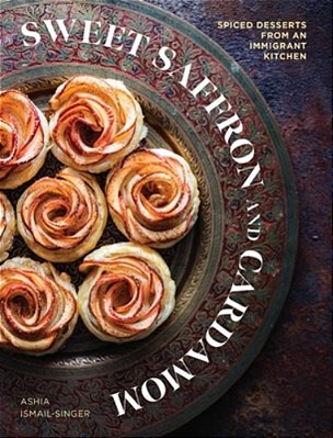 Sweet Saffron And Cardamom: Spiced Desserts From An Immigrant Kitchen-..