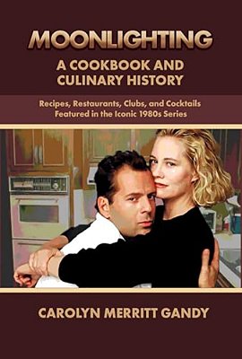 Moonlighting: A Cookbook And Culinary History: Recipes, Restaurants, Clubs, And Cocktails Featured In The Iconic 1980S Series-..