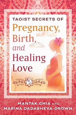 Taoist Secrets Of Pregnancy, Birth, And Healing Love-..