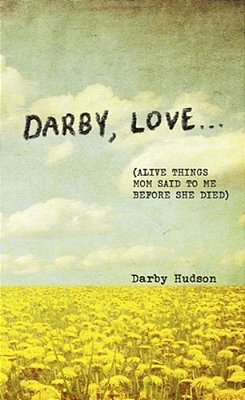 Darby, Love...: (Alive Things Mom Said To Me Before She Died)-..