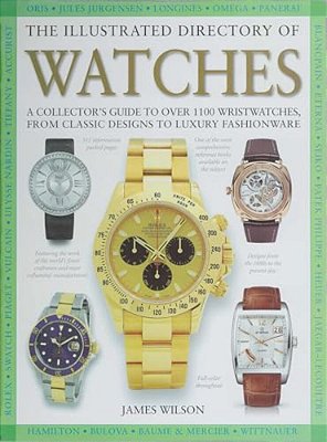 The Illustrated Directory Of Watches: A Collector's Guide To Over 1100 Wristwatches, From Classic Designs To Luxury Fashionware-..