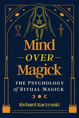 Mind Over Magick: The Psychology Of Ritual Magick-..