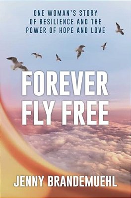 Forever Fly Free: One Woman's Story Of Resilience And The Power Of Hope And Love-..