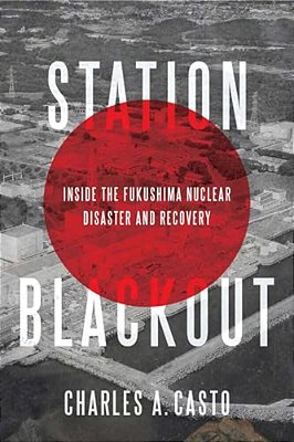 Station Blackout: Inside The Fukushima Nuclear Disaster And Recovery-..